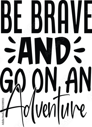 be brave and go on an adventure 