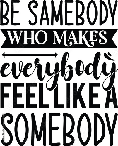 be somebody who makes everybody fell like a somebody 