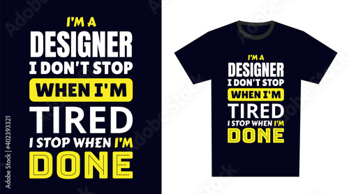 Designer T Shirt Design. I 'm a Designer I Don't Stop When I'm Tired, I Stop When I'm Done
