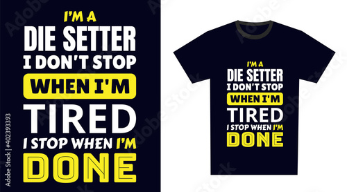 die setter T Shirt Design. I 'm a die setter I Don't Stop When I'm Tired, I Stop When I'm Done