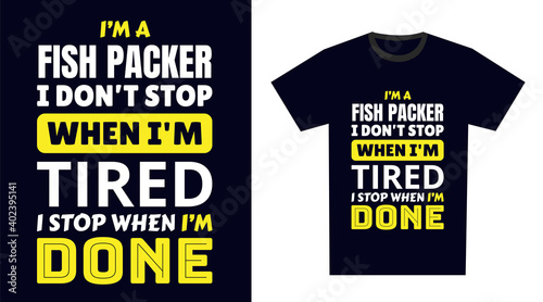 fish packer T Shirt Design. I 'm a fish packer I Don't Stop When I'm Tired, I Stop When I'm Done