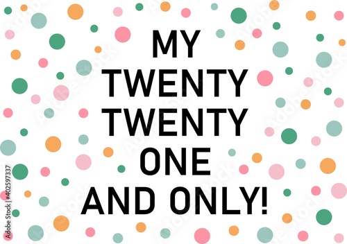 Creative illustration of Happy New Year 2021. My twenty twenty one and only with colorful polka dots. Greeting card or banner. 