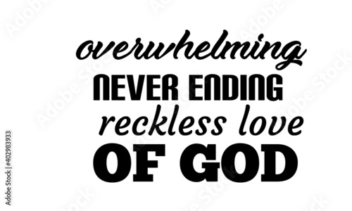 Overwhelming never ending reckless love of God, Christian faith, Typography for print or use as poster, card, flyer or T Shirt