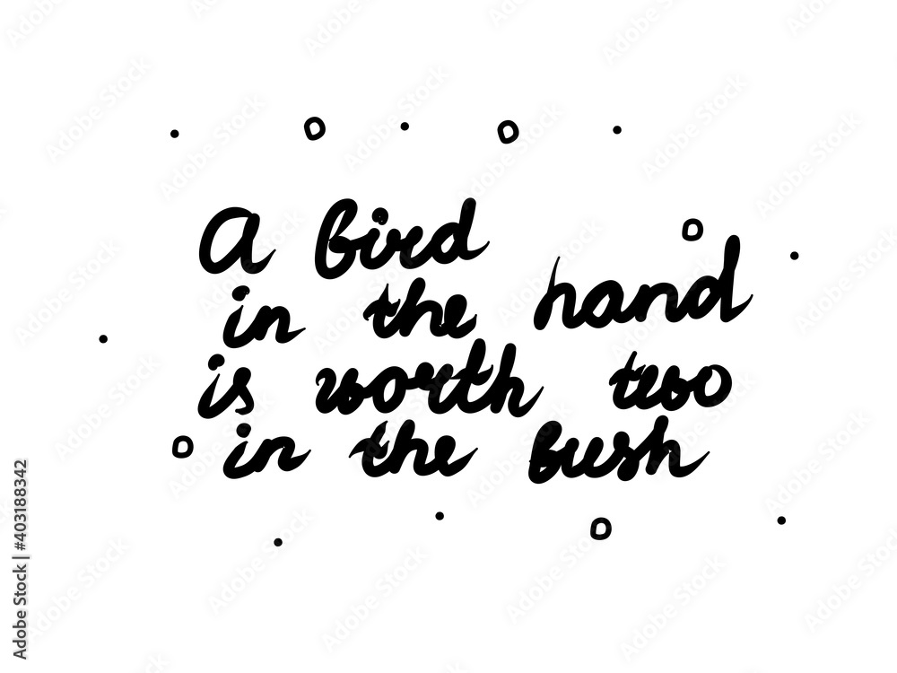 A bird in the hand is worth two in the bush phrase handwritten. Modern calligraphy text. Isolated word black, lettering