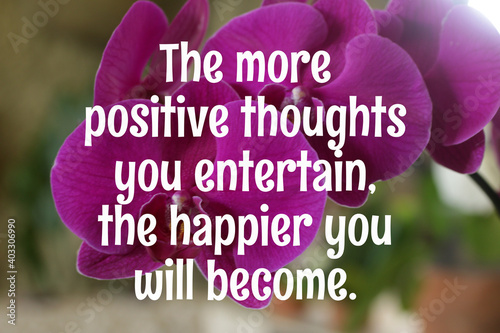 Inspirational quote - The more positive thoughts you entertain, the happier you will become. Happiness and positivity of life concept. Motivational quote on purple orchid flower background.