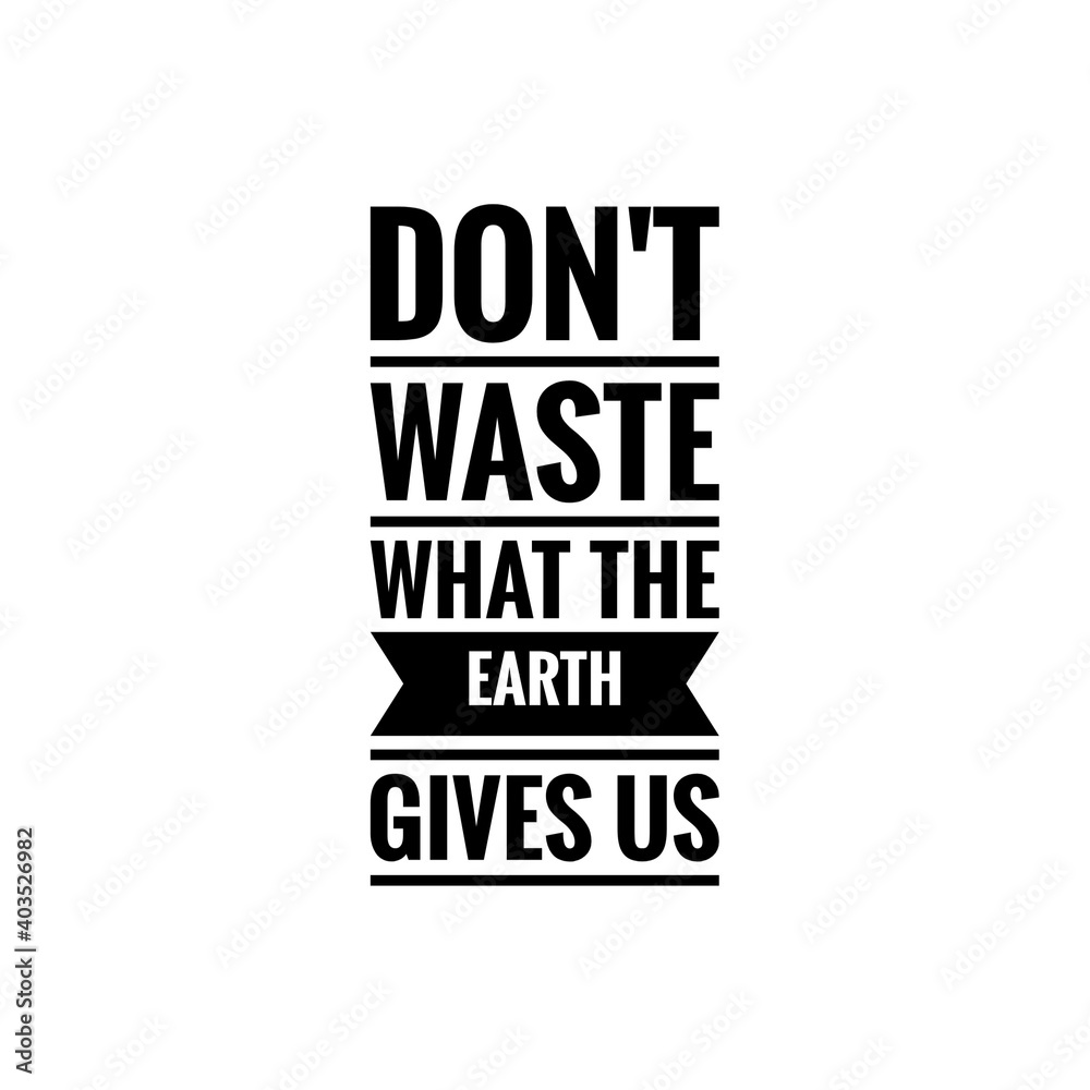 ''Don't waste what the earth gives us'' Lettering