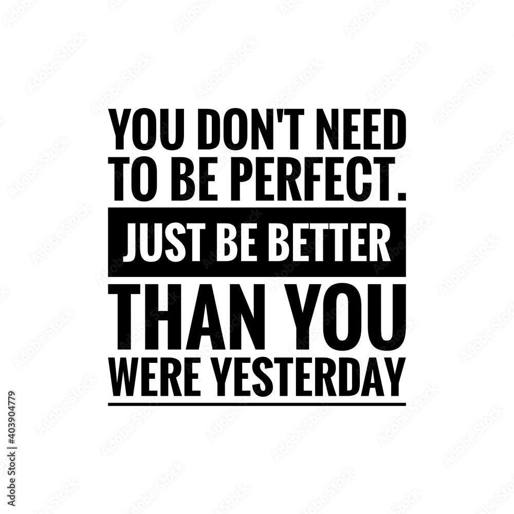 ''You don't need to be perfect, just be better than you were yesterday'' Lettering