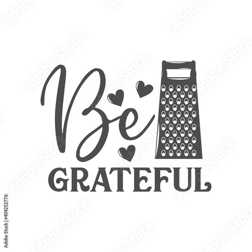 Be grateful kitchen slogan inscription. Vector kitchen quotes. Illustration for prints on t-shirts and bags, posters, cards. Isolated on white background. Inspirational phrase.