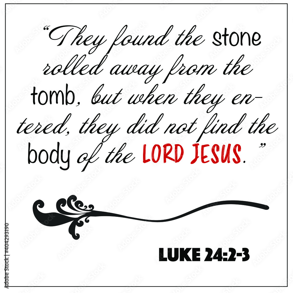 Luke 24:2-3- They found the stone rolled away from the tomb did not find the body of the Lord Jesus for Christian Easter encouragement from the New Testament Bible scriptures.