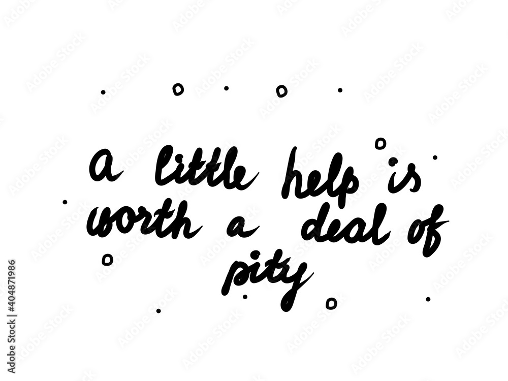A little help is worth a deal of pity phrase handwritten. Lettering calligraphy text. Isolated word black modern
