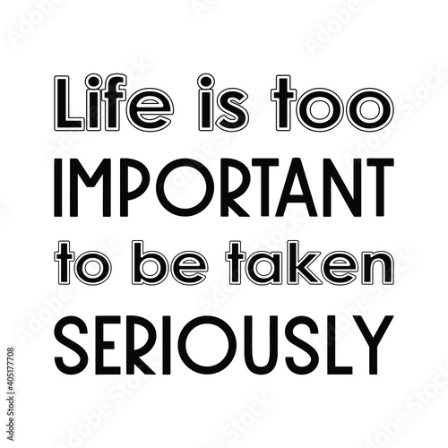 Life is too important to be taken seriously. Vector Quote