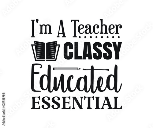 I'm A Teacher Classy Educated Essential Printable Vector Illustration. typography t-shirt graphics, typography art lettering composition design.