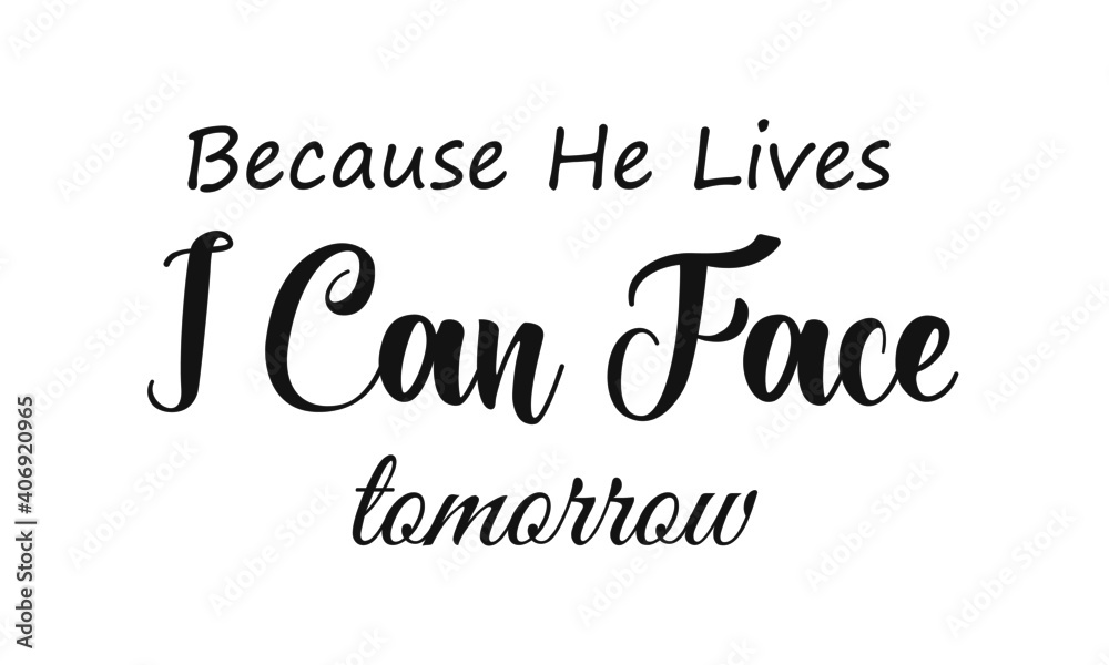 Because He Lives I can face tomorrow, Lent Season Quote, Typography for print or use as poster, card, flyer or T Shirt Because He Lives I can face tomorrow, Lent Season Quote, Typography for print or use as poster, card, flyer or T Shirt