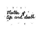 Matter of life and death phrase handwritten. Lettering calligraphy text. Isolated word black modern