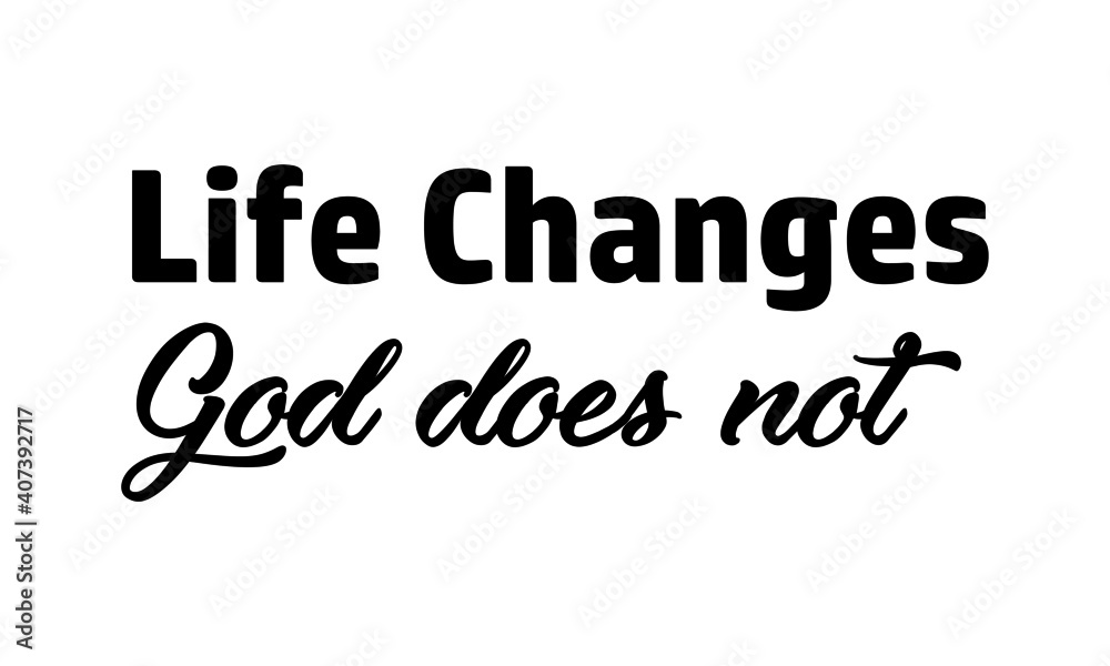 Life changes, God does not, Christian Faith, Typography for print or use as poster, card, flyer or T Shirt