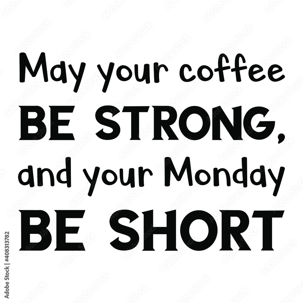 May your coffee be strong, and your Monday be short. Vector Quote May your coffee be strong, and your Monday be short. Vector Quote
