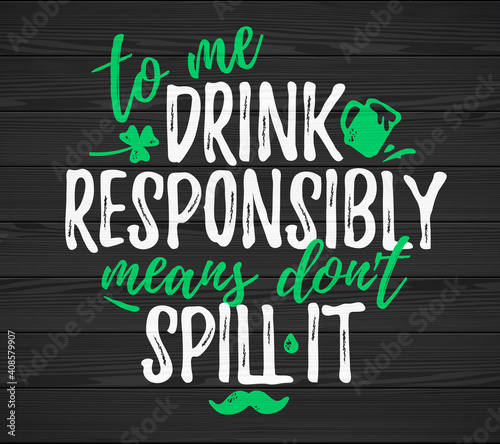 To Me Drink Responsibly Means Don't Spill It funny lettering, 17 March St. Patrick's Day celebration design element. Suitable for t-shirt, poster, etc. vector illustration photo