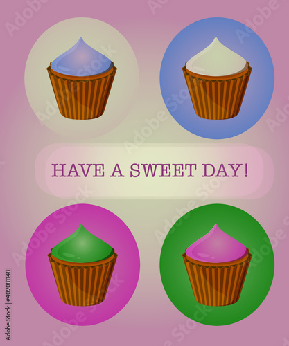 set of cupcakes of different colors. text  Have a sweet day.