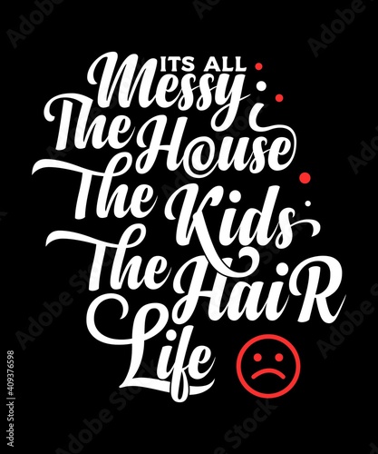 Mom Quote - Its all messy  the house  the kids  the hair  life - design in simple look for print item 