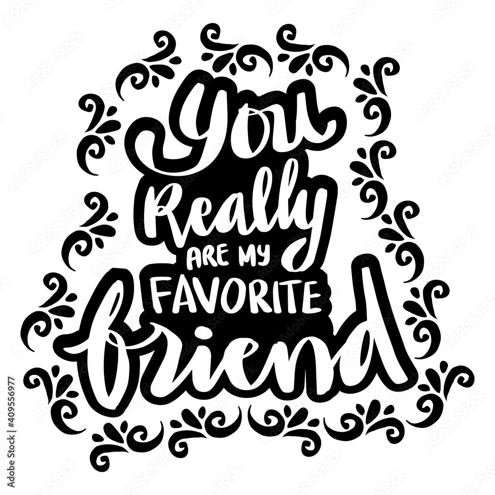 You really are my favorite friend. Motivational quote.
