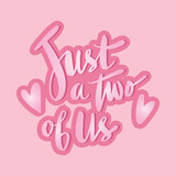Just a two of us. Hand lettering quote.