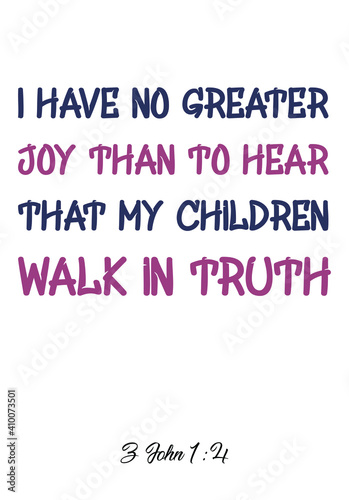  I have no greater joy than to hear that my children walk in truth. Bible verse quote