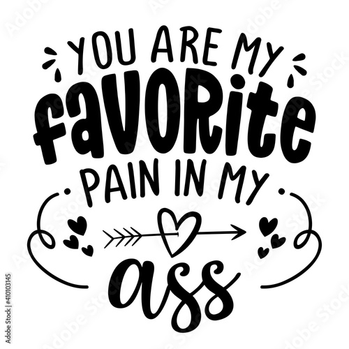 You are my favorite pain in my ass - SASSY Calligraphy phrase for Valentine's day card. Hand drawn lettering for Lovely greetings cards, invitations. Good for t-shirt, mug, scrap booking, sexy gift.