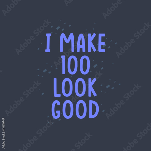 I Make 100 look good, 100 years old birthday celebration