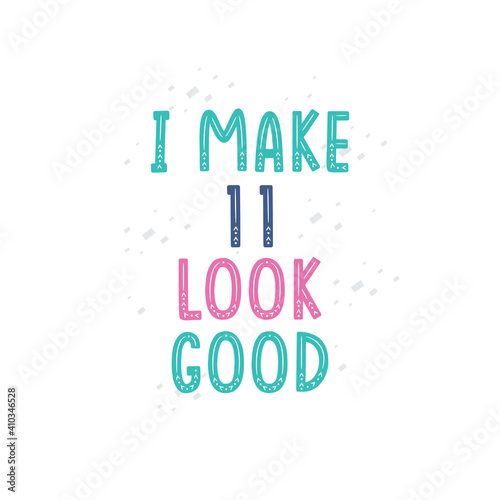I Make 11 look good, 11 birthday celebration lettering design