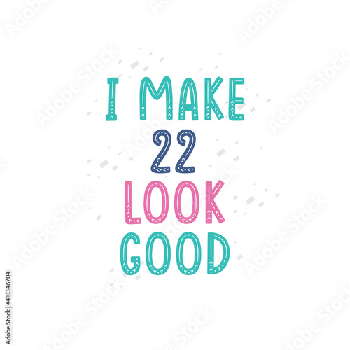 I Make 22 look good, 22 birthday celebration lettering design