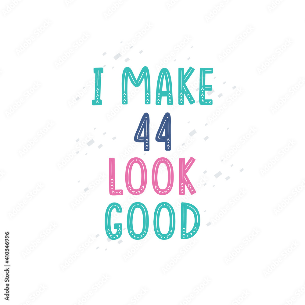 I Make 44 look good, 44 birthday celebration lettering design