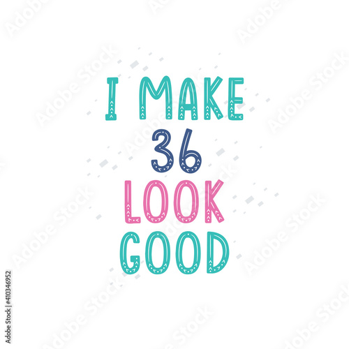 I Make 36 look good, 36 birthday celebration lettering design