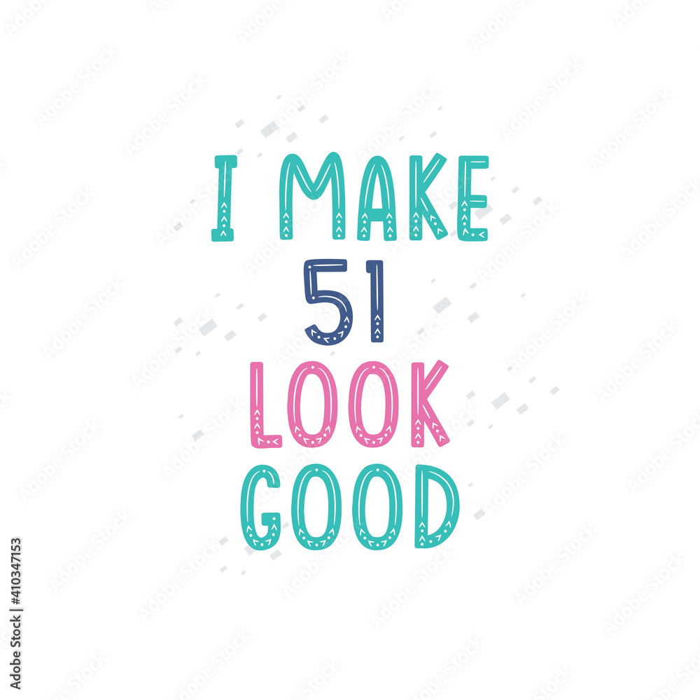 I Make 51 look good, 51 birthday celebration lettering design