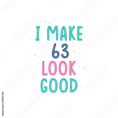 I Make 63 look good  63 birthday celebration lettering design