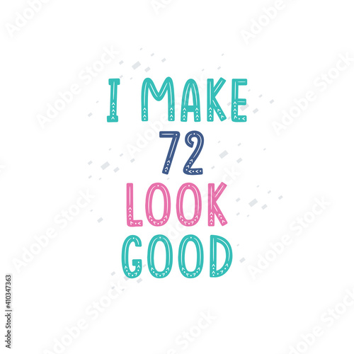 I Make 72 look good, 72 birthday celebration lettering design