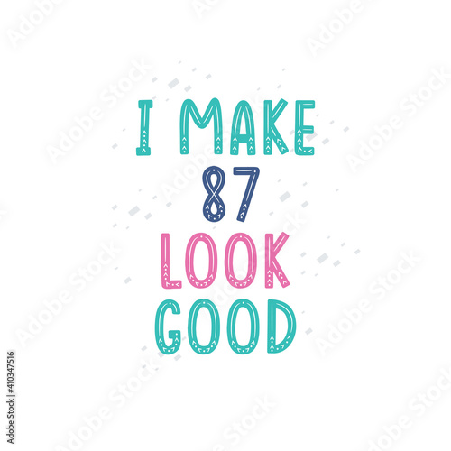 I Make 87 look good, 87 birthday celebration lettering design