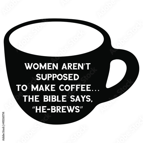 Women aren’t supposed to make coffee…the Bible says, “He-brews”. Vector Quote
 photo