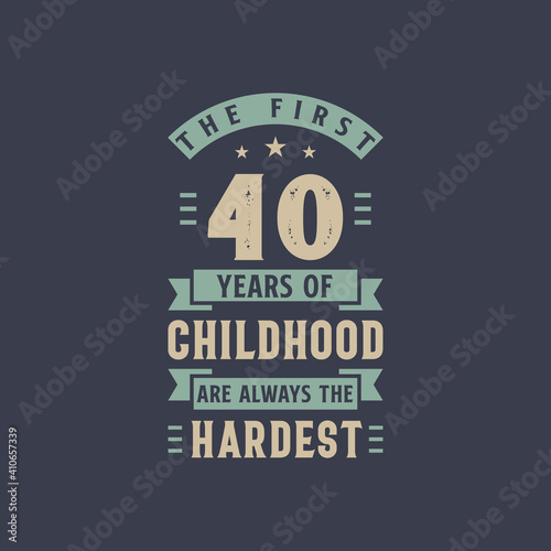 The first 40 years of Childhood are always the Hardest, 40 years old birthday celebration