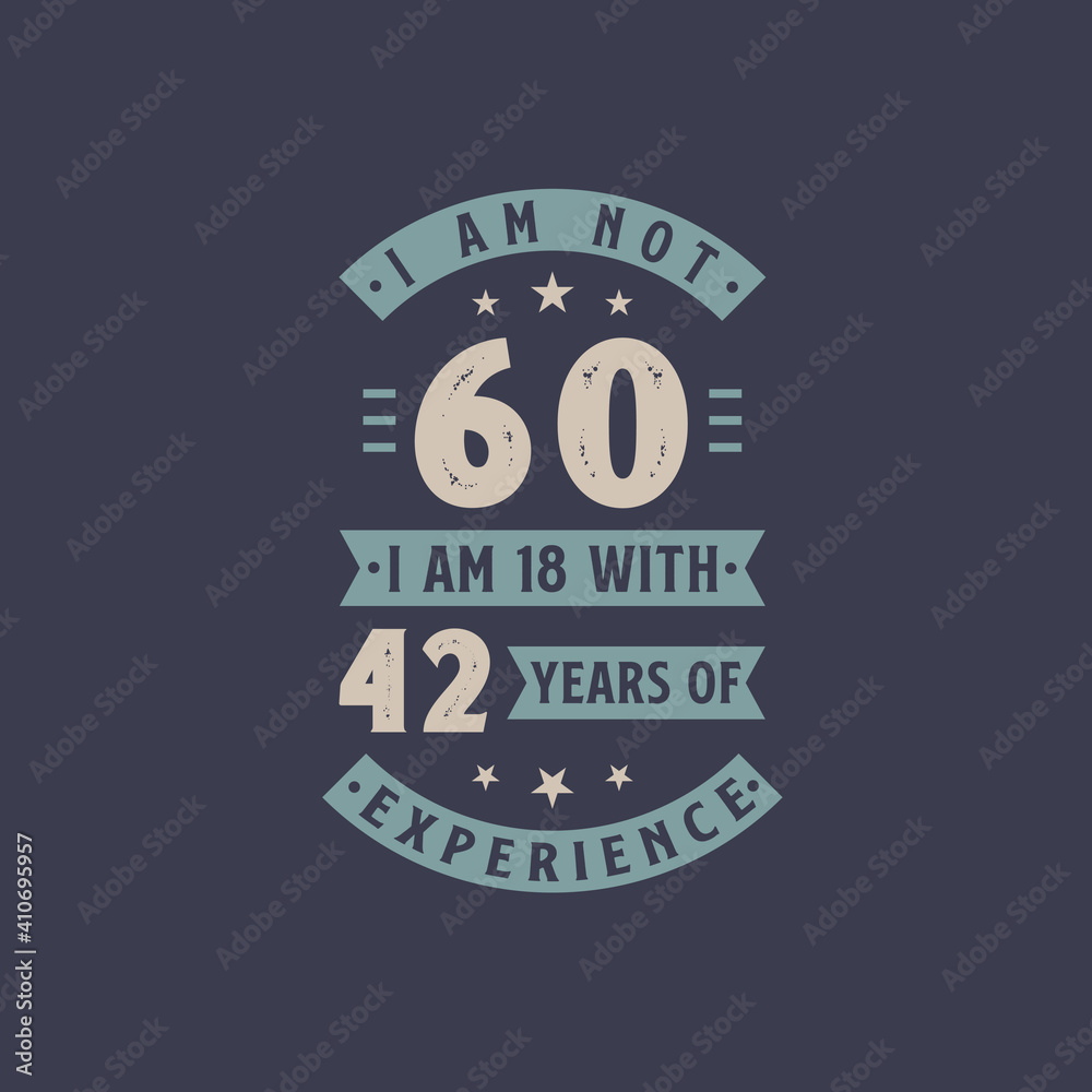 I am not 60, I am 18 with 42 years of experience - 60 years old birthday celebration I am not 60, I am 18 with 42 years of experience - 60 years old birthday celebration