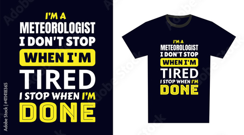 Meteorologist T Shirt Design. I 'm a Meteorologist I Don't Stop When I'm Tired, I Stop When I'm Done