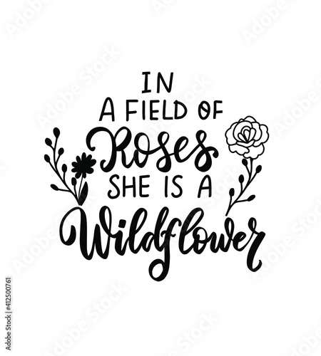 In a field of roses she is a wildflower. Wildflowers t shirt design. Boho hand lettering. Spring flowers. Bohemian, hippie concept. Romantic love mother day doodle vector illustration