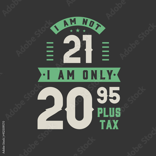 I am not 21, I am Only 20.95 plus tax, 21 years old birthday celebration