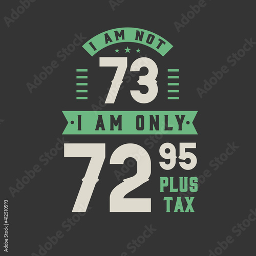 I am not 73, I am Only 72.95 plus tax, 73 years old birthday celebration