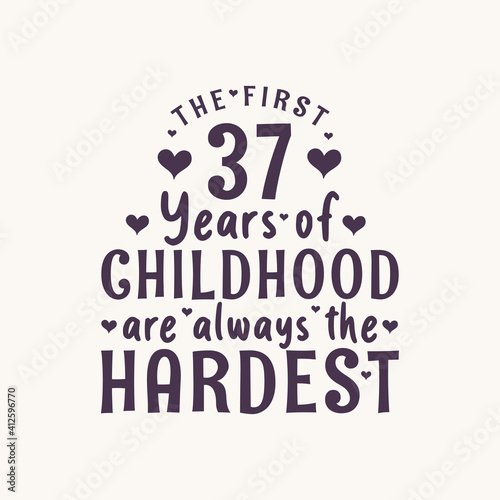 37 years old birthday celebration, The first 37 years of Childhood are always the Hardest