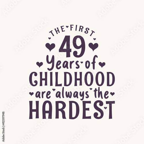 49 years old birthday celebration, The first 49 years of Childhood are always the Hardest