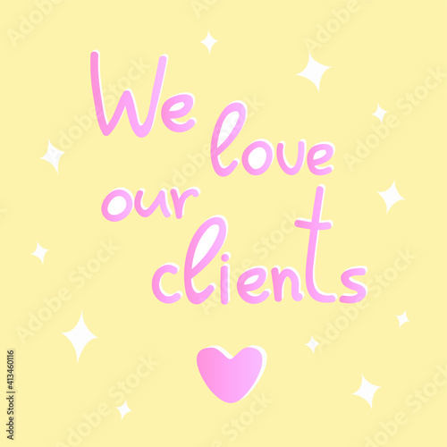 Vector handwritten inscription We love our customers and heart. Words of gratitude, declaration of love, thank you. Delicate cute poster, card in pink and yellow colors. Isolated text. Trendy colors.