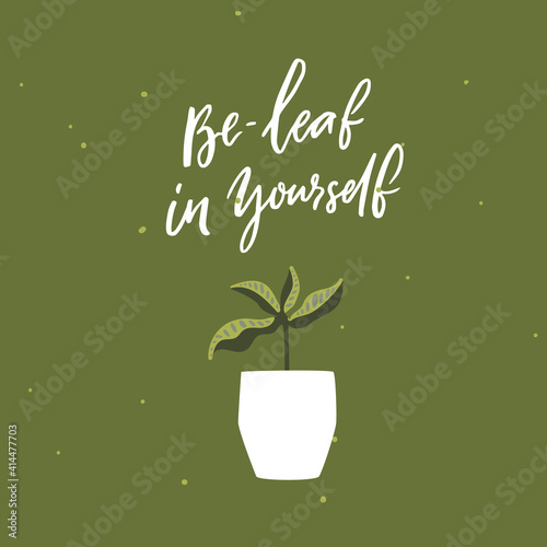 Be-leaf in yourself. Funny pun saying believe in yourself. Houseplant in pot vector illustration . Motivational inscription about personal growth, self esteem.