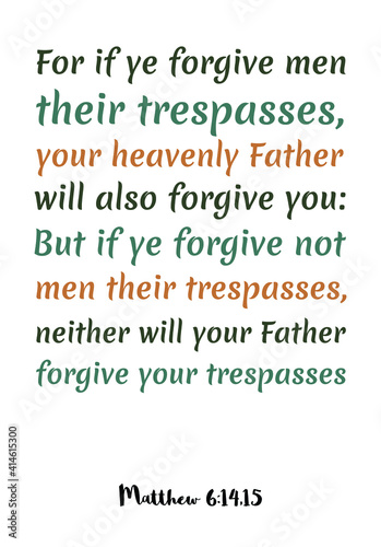 For if ye forgive men their trespasses, your heavenly Father will also forgive you. Bible verse quote
