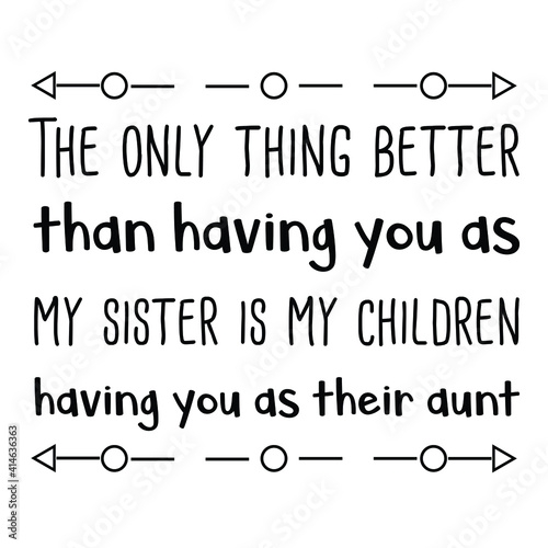 The only thing better than having you as my sister is my children having you as their aunt. Vector Quote
