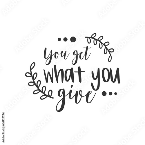 You Get What You Give. For fashion shirts, poster, gift, or other printing press. Motivation quote. Inspiration Quote.